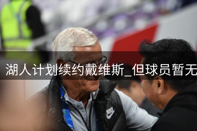 湖人计划续约戴维斯 但球员暂无签约压力